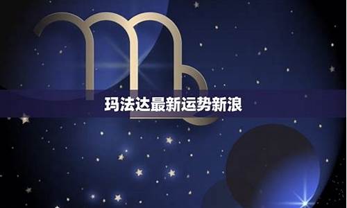 玛法达最新一周星座运势最新_玛法达最新一