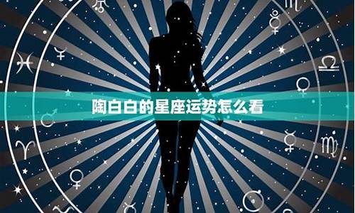 本周陶白白星座运势_陶白白下周星座运势