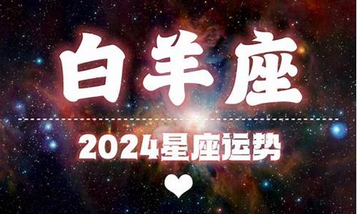 2024白羊座星座运势完整版_白羊座2023运势及运程