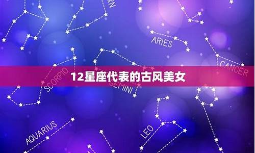 十二星座代表古代人物是谁呢_十二星座代表古代人物是谁