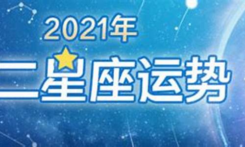 2021年十二星座运势及运程_2021年十二星座运气